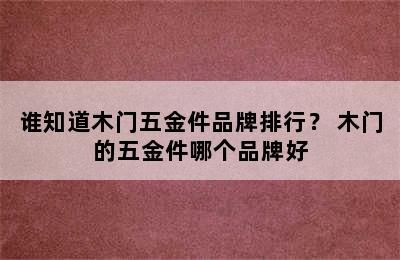 谁知道木门五金件品牌排行？ 木门的五金件哪个品牌好